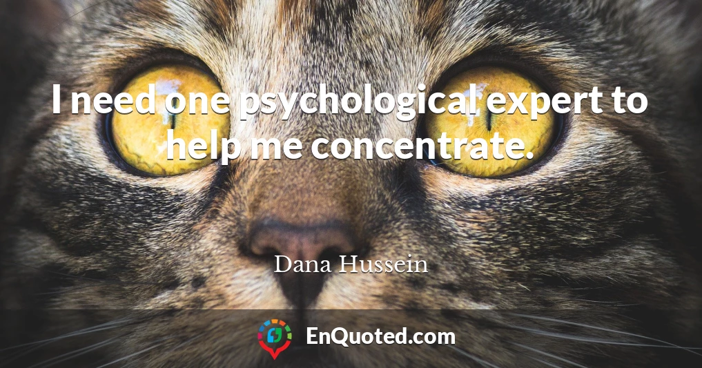 I need one psychological expert to help me concentrate.