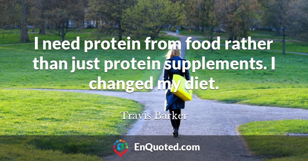 I need protein from food rather than just protein supplements. I changed my diet.