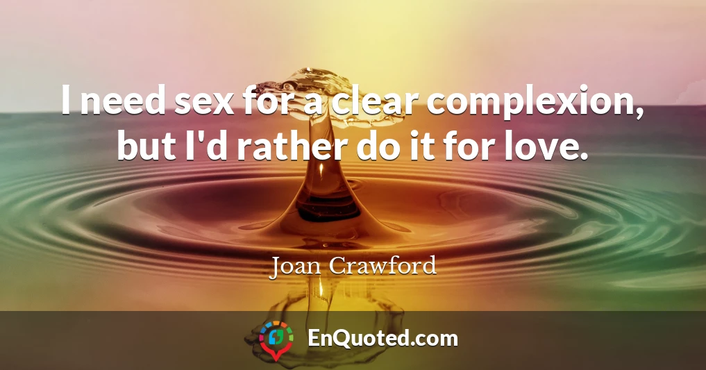 I need sex for a clear complexion, but I'd rather do it for love.