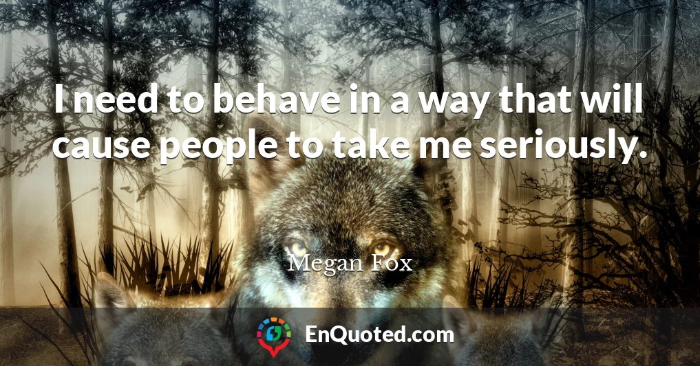 I need to behave in a way that will cause people to take me seriously.