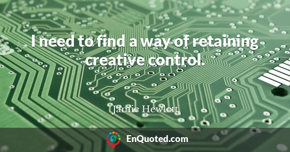 I need to find a way of retaining creative control.