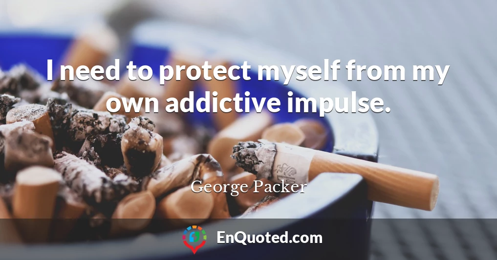 I need to protect myself from my own addictive impulse.