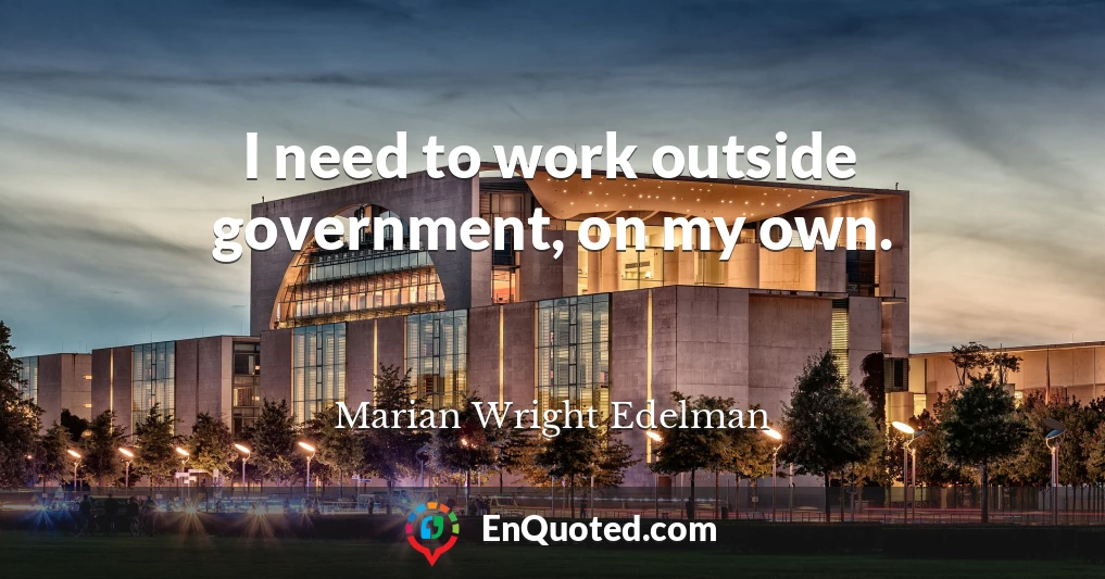 I need to work outside government, on my own.