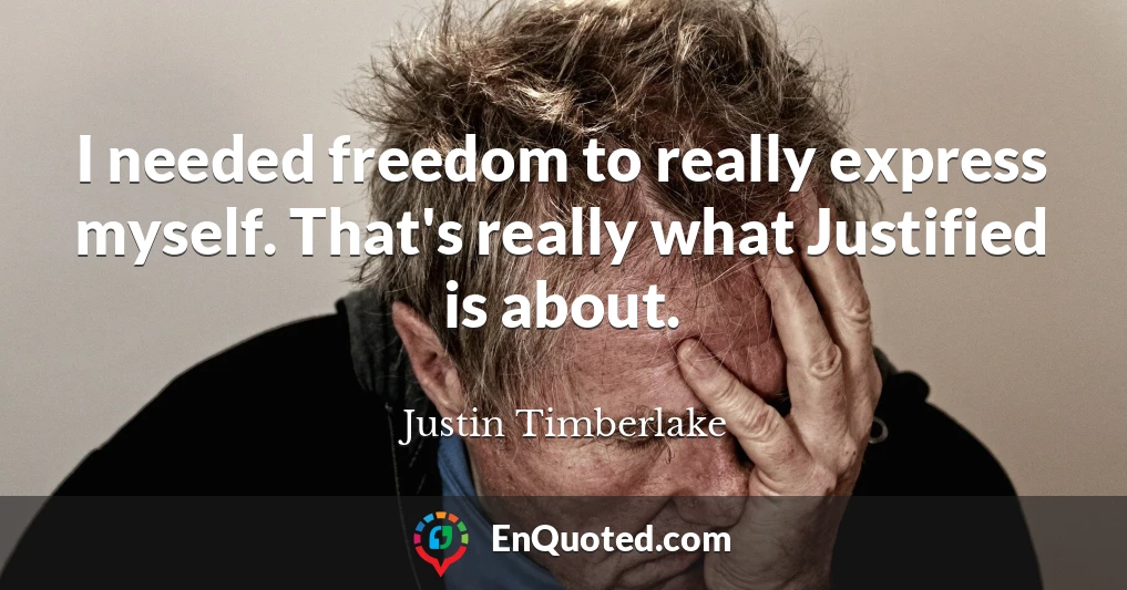 I needed freedom to really express myself. That's really what Justified is about.