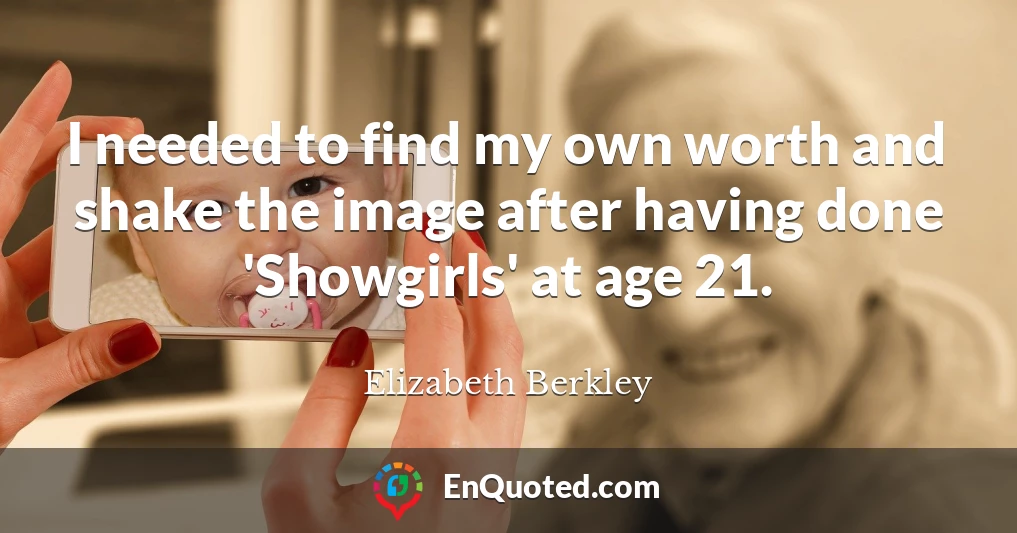 I needed to find my own worth and shake the image after having done 'Showgirls' at age 21.