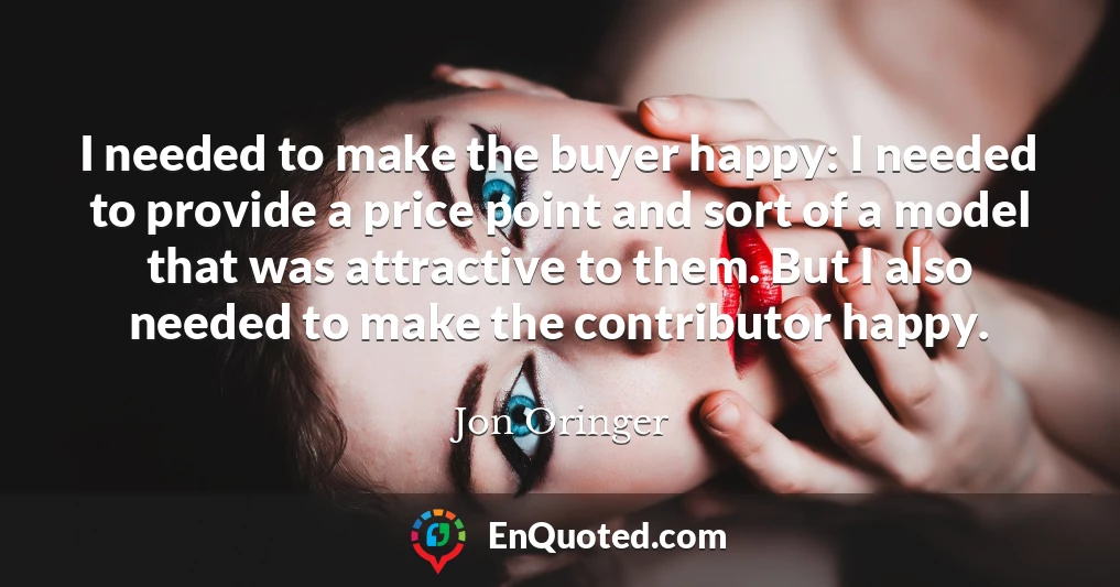 I needed to make the buyer happy: I needed to provide a price point and sort of a model that was attractive to them. But I also needed to make the contributor happy.