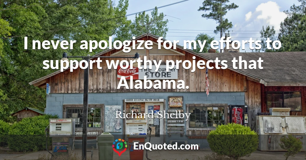 I never apologize for my efforts to support worthy projects that Alabama.