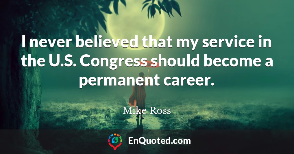 I never believed that my service in the U.S. Congress should become a permanent career.
