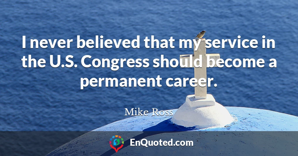 I never believed that my service in the U.S. Congress should become a permanent career.