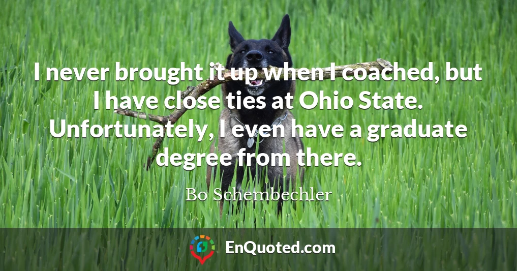 I never brought it up when I coached, but I have close ties at Ohio State. Unfortunately, I even have a graduate degree from there.