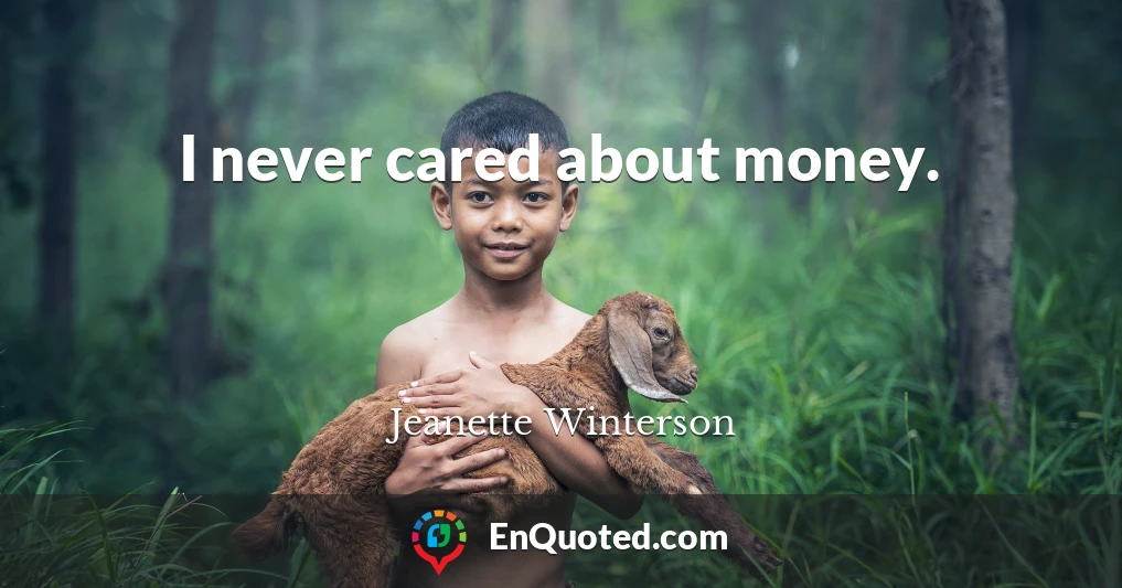 I never cared about money.