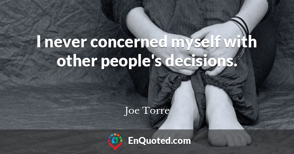 I never concerned myself with other people's decisions.