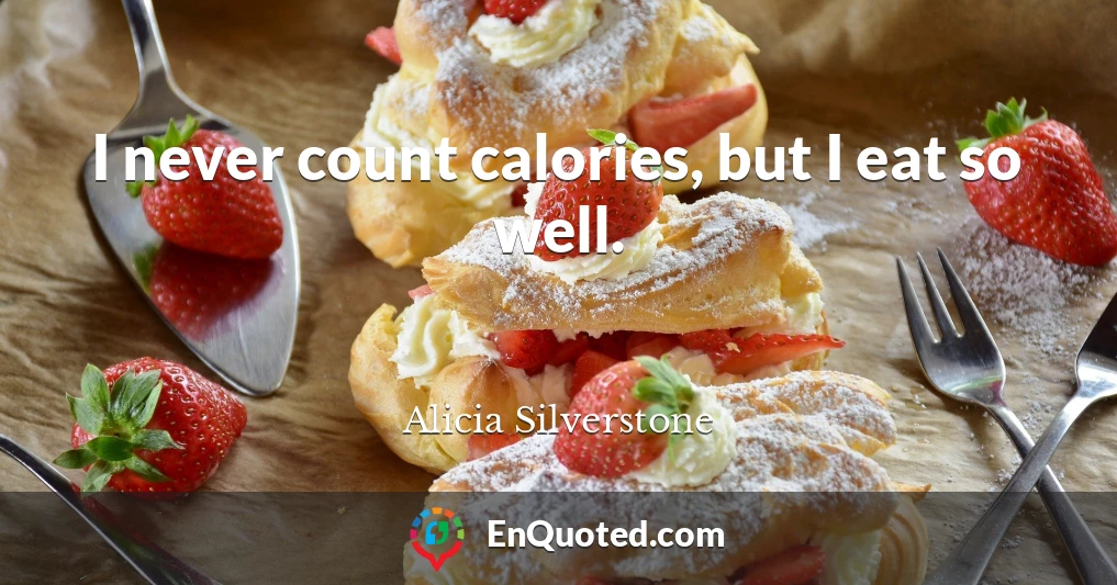 I never count calories, but I eat so well.