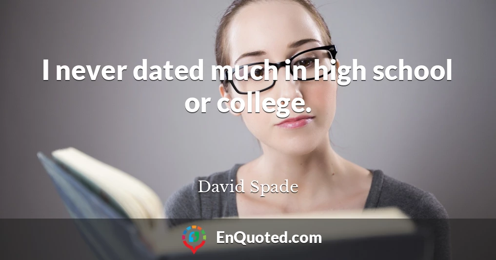 I never dated much in high school or college.