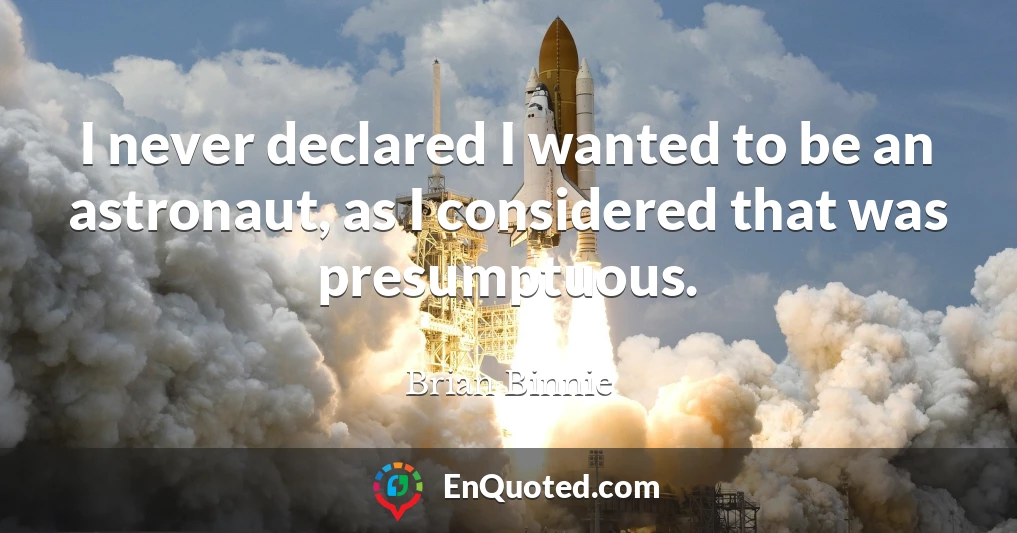 I never declared I wanted to be an astronaut, as I considered that was presumptuous.