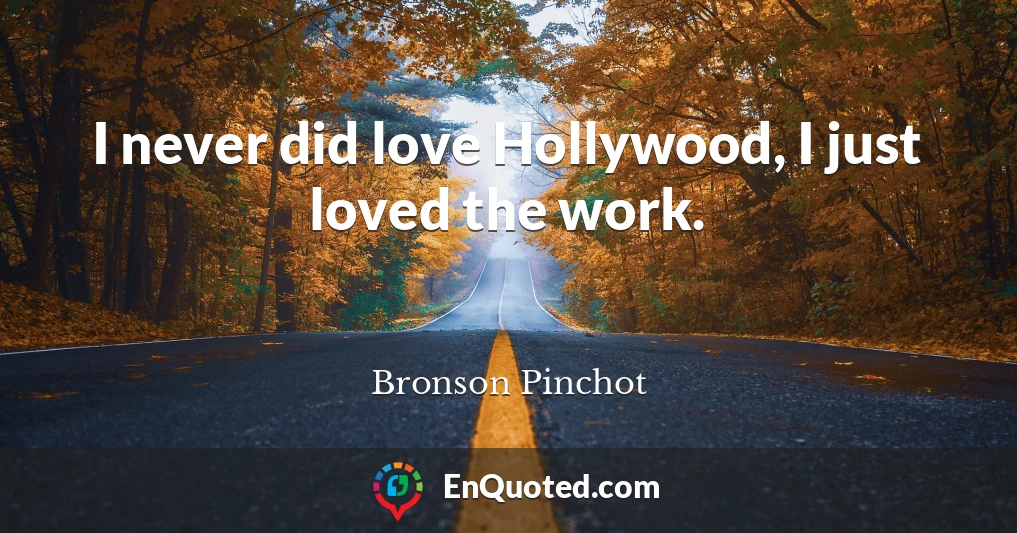 I never did love Hollywood, I just loved the work.