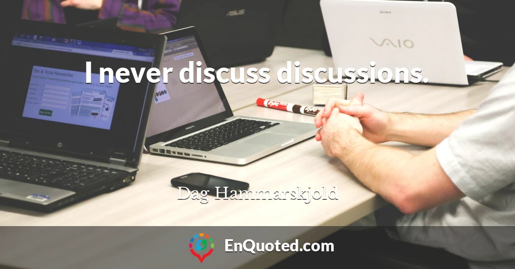 I never discuss discussions.