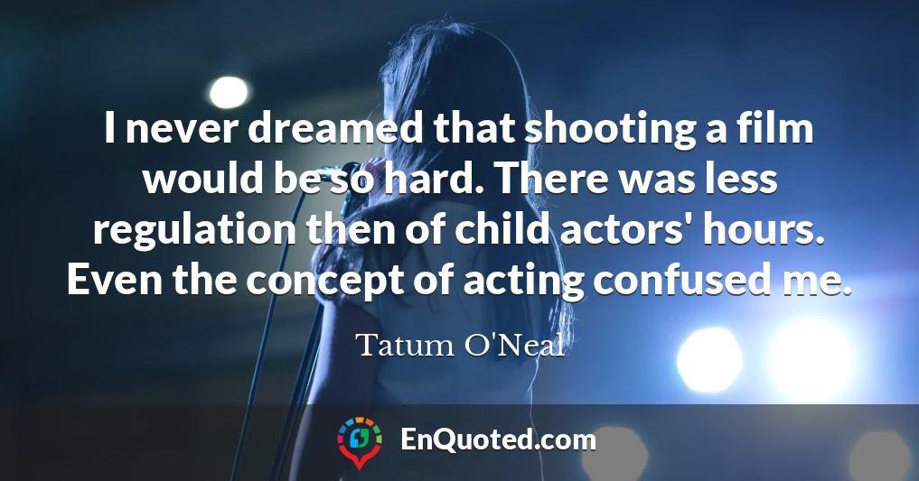 I never dreamed that shooting a film would be so hard. There was less regulation then of child actors' hours. Even the concept of acting confused me.