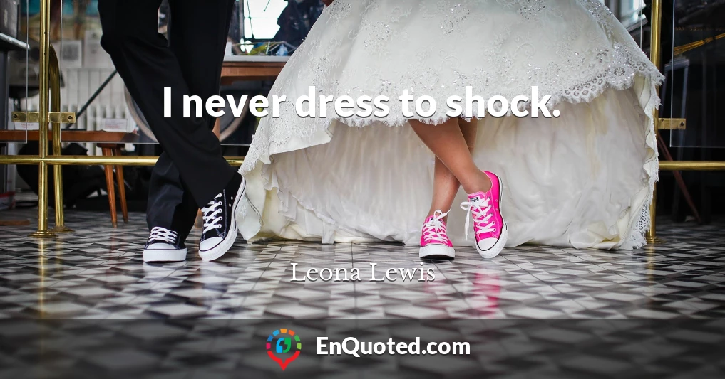 I never dress to shock.