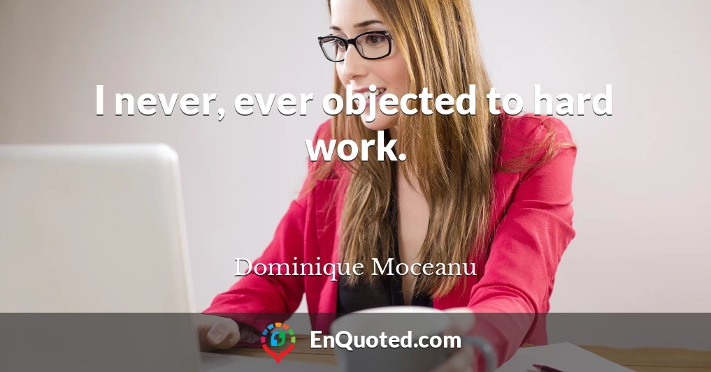 I never, ever objected to hard work.
