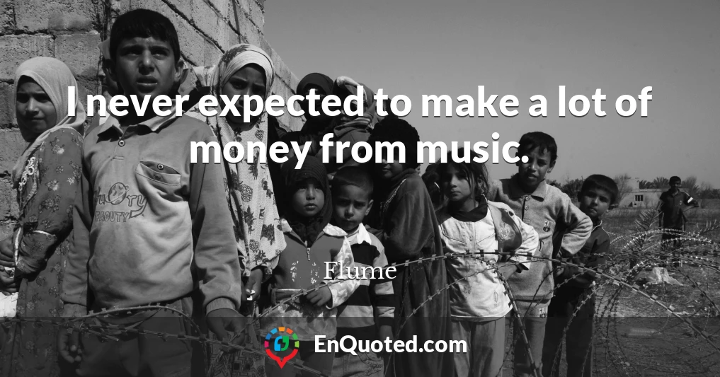 I never expected to make a lot of money from music.