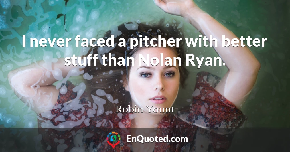 I never faced a pitcher with better stuff than Nolan Ryan.