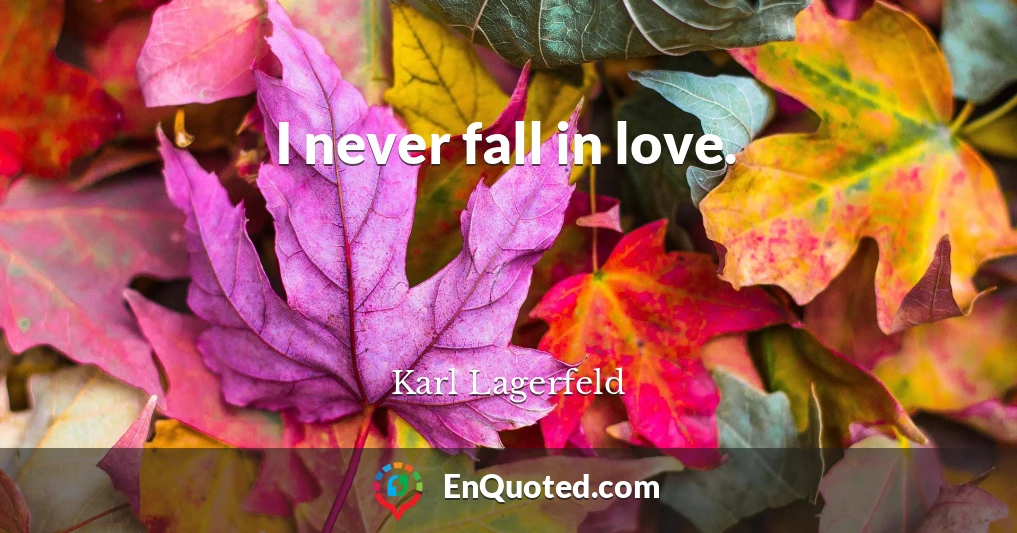 I never fall in love.
