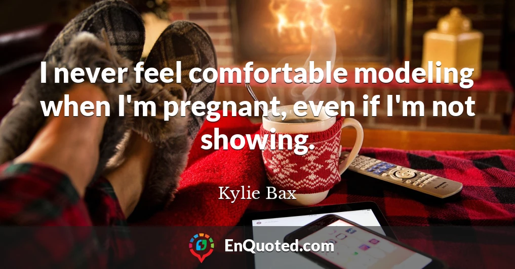 I never feel comfortable modeling when I'm pregnant, even if I'm not showing.