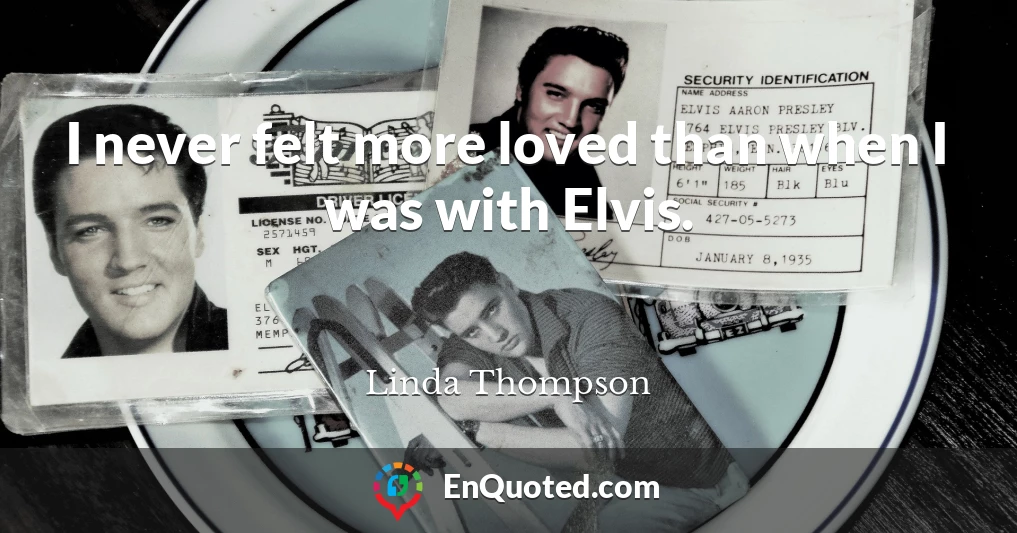 I never felt more loved than when I was with Elvis.