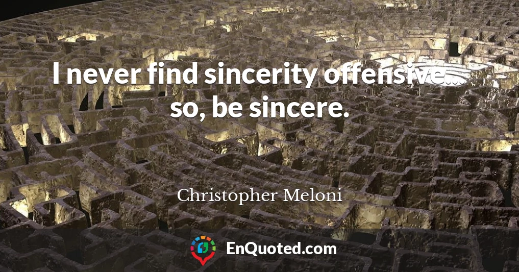 I never find sincerity offensive... so, be sincere.
