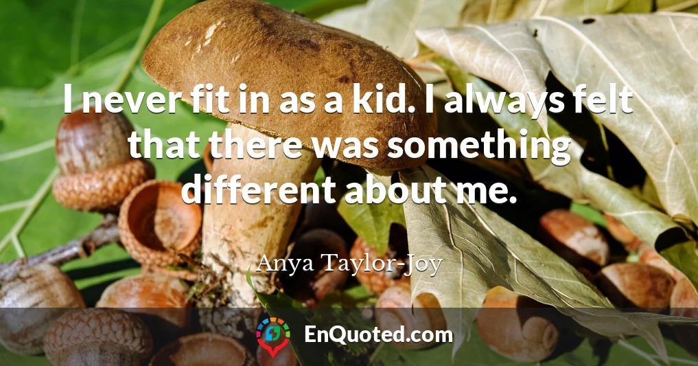 I never fit in as a kid. I always felt that there was something different about me.