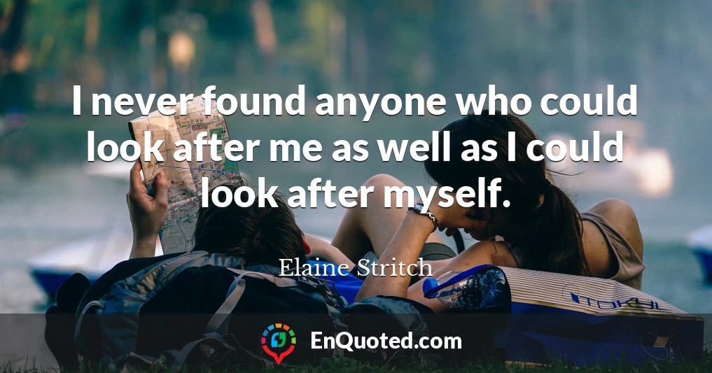 I never found anyone who could look after me as well as I could look after myself.