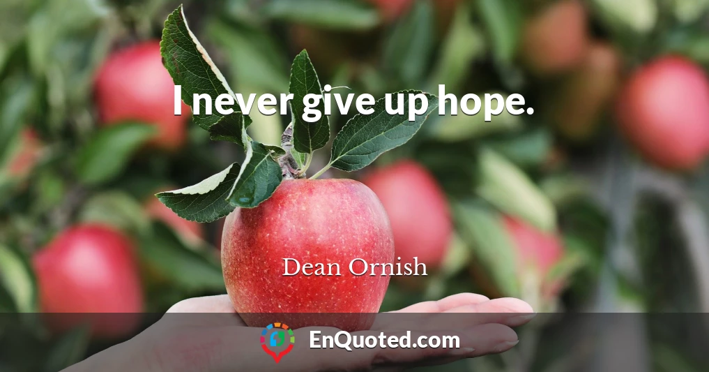 I never give up hope.