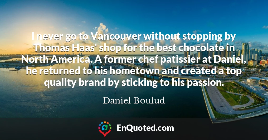 I never go to Vancouver without stopping by Thomas Haas' shop for the best chocolate in North America. A former chef patissier at Daniel, he returned to his hometown and created a top quality brand by sticking to his passion.