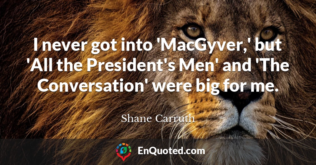I never got into 'MacGyver,' but 'All the President's Men' and 'The Conversation' were big for me.