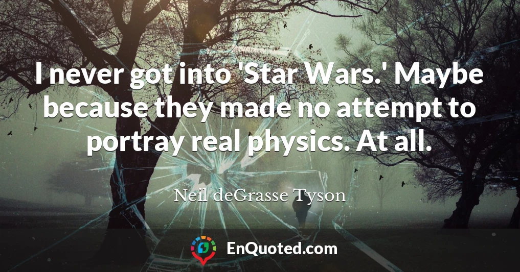I never got into 'Star Wars.' Maybe because they made no attempt to portray real physics. At all.