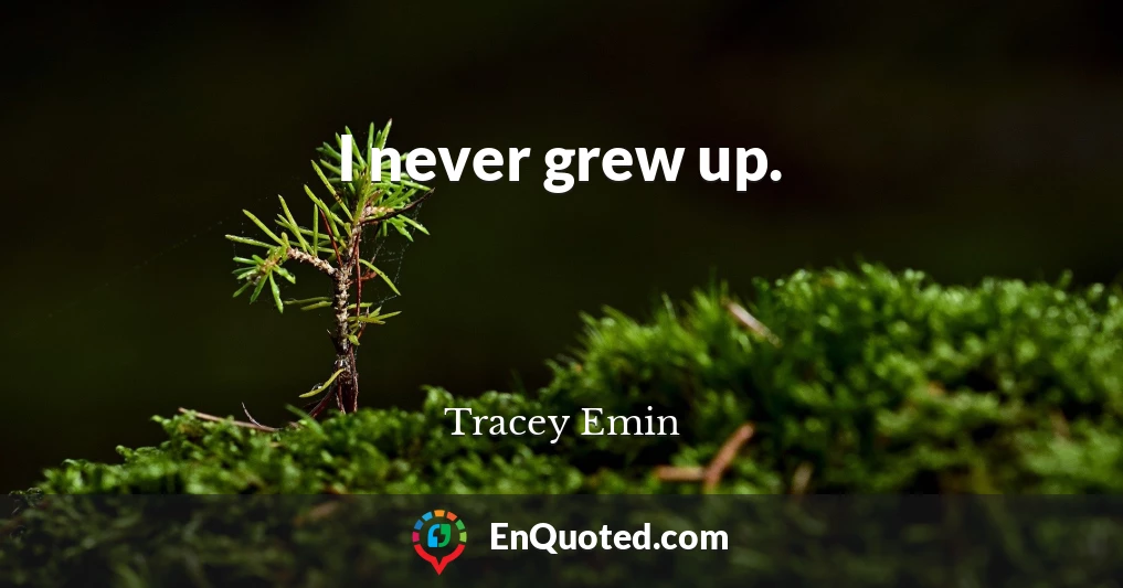 I never grew up.
