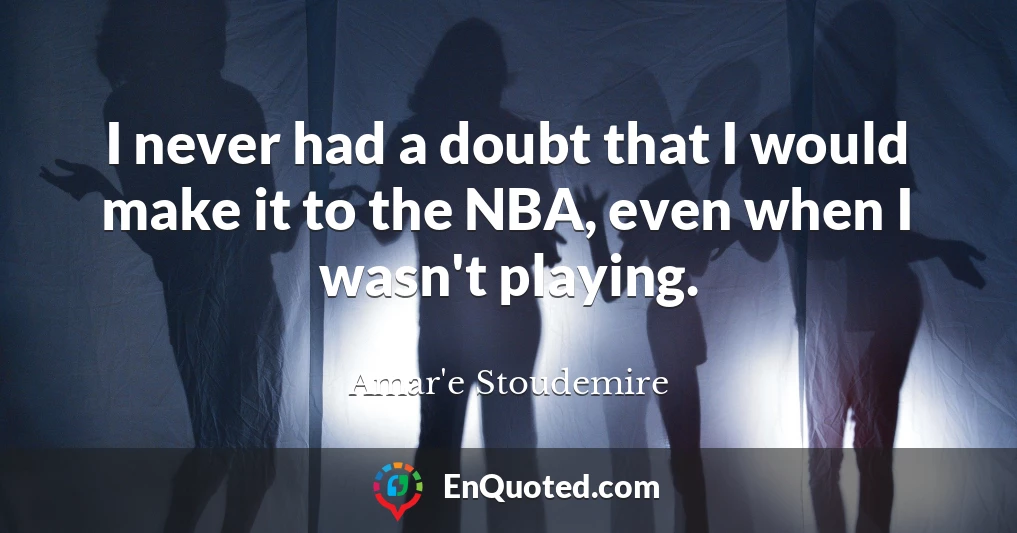 I never had a doubt that I would make it to the NBA, even when I wasn't playing.