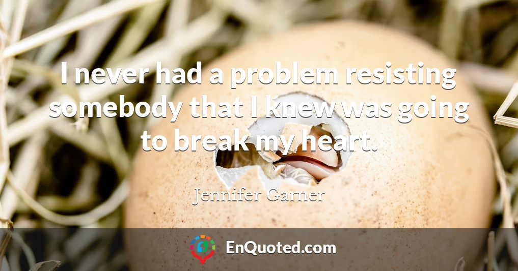 I never had a problem resisting somebody that I knew was going to break my heart.