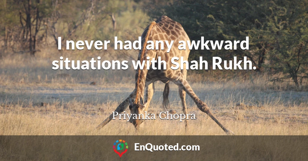 I never had any awkward situations with Shah Rukh.