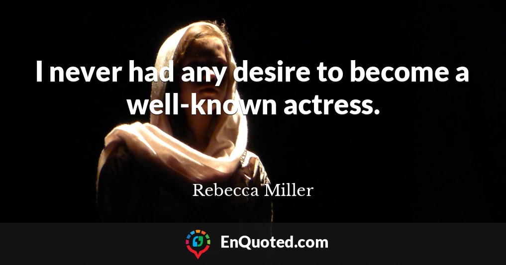 I never had any desire to become a well-known actress.