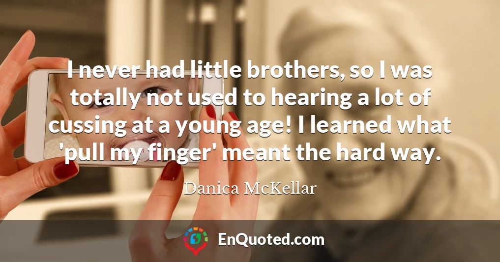 I never had little brothers, so I was totally not used to hearing a lot of cussing at a young age! I learned what 'pull my finger' meant the hard way.
