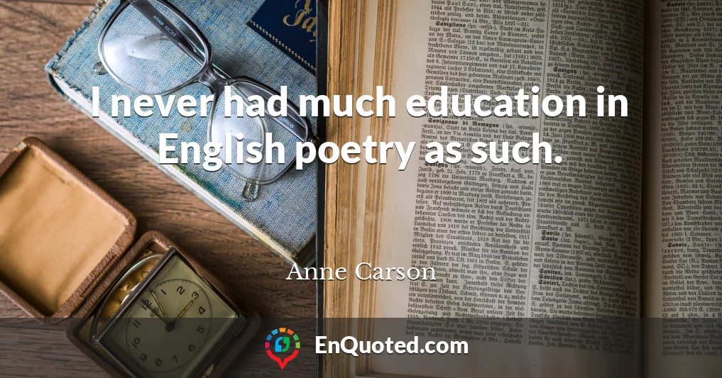 I never had much education in English poetry as such.