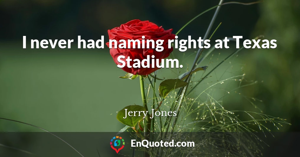 I never had naming rights at Texas Stadium.