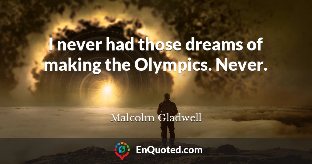 I never had those dreams of making the Olympics. Never.