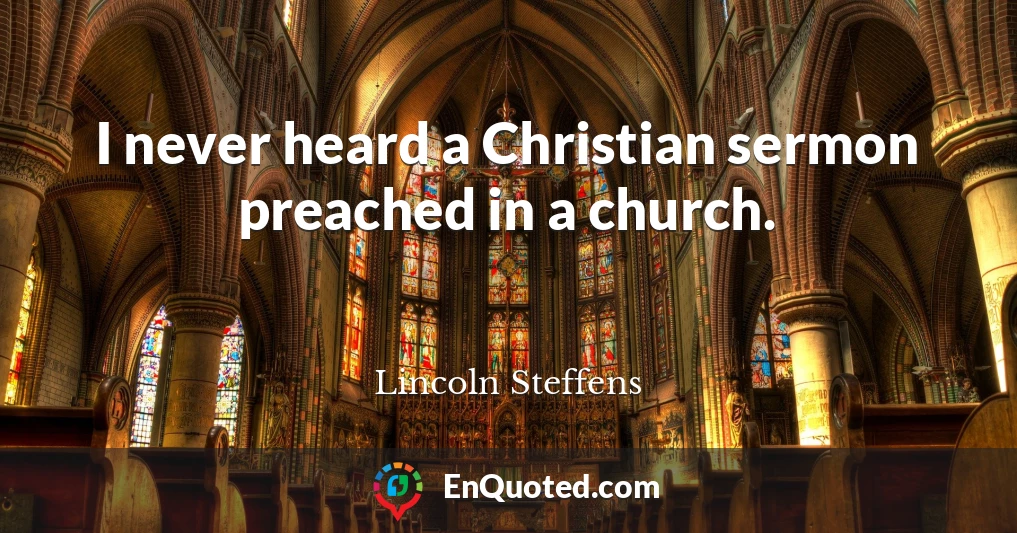 I never heard a Christian sermon preached in a church.