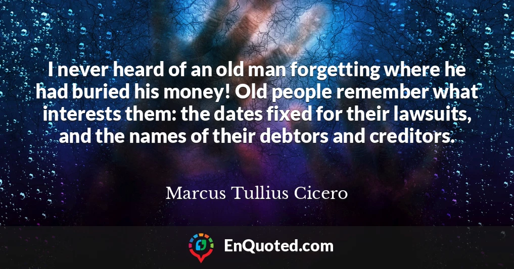 I never heard of an old man forgetting where he had buried his money! Old people remember what interests them: the dates fixed for their lawsuits, and the names of their debtors and creditors.