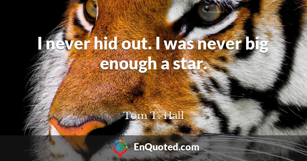 I never hid out. I was never big enough a star.