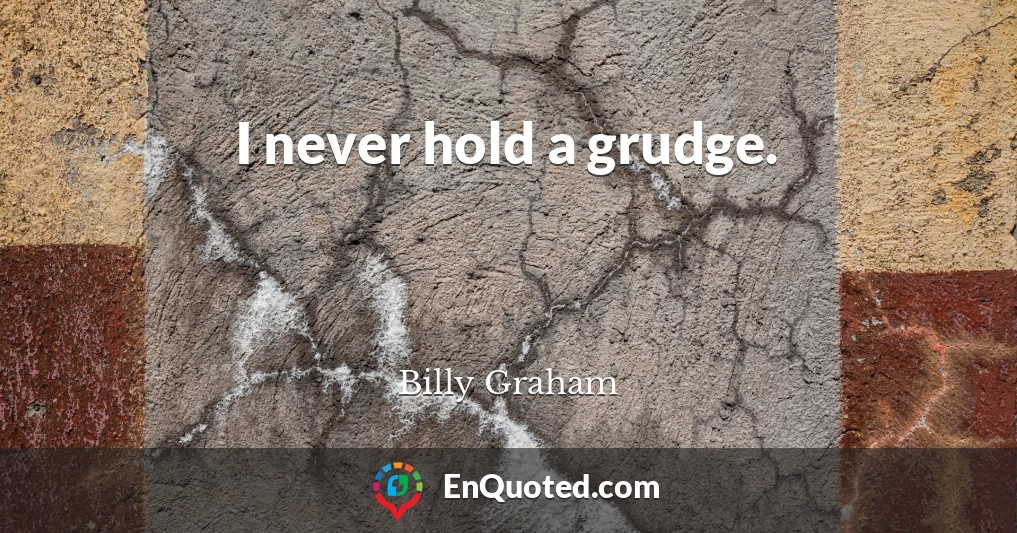 I never hold a grudge.