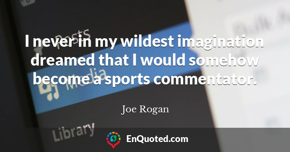 I never in my wildest imagination dreamed that I would somehow become a sports commentator.